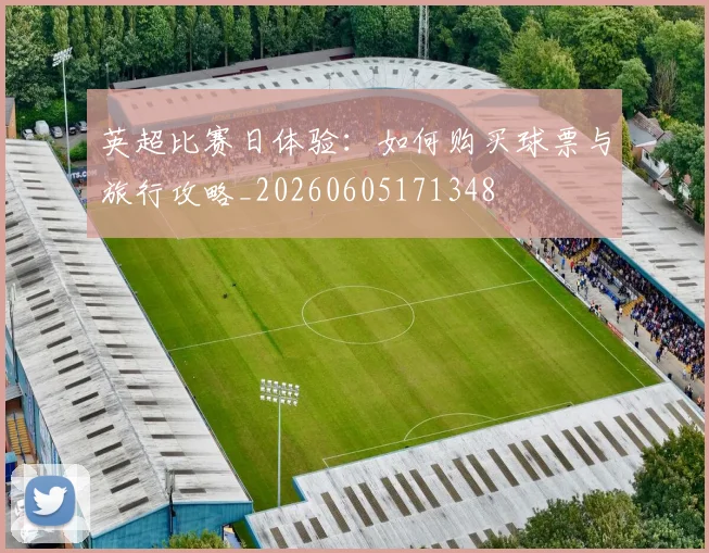 英超比赛日体验：如何购买球票与旅行攻略_20260605171348