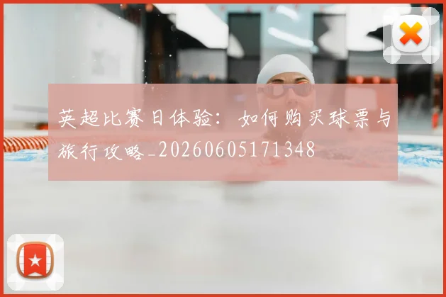 英超比赛日体验：如何购买球票与旅行攻略_20260605171348
