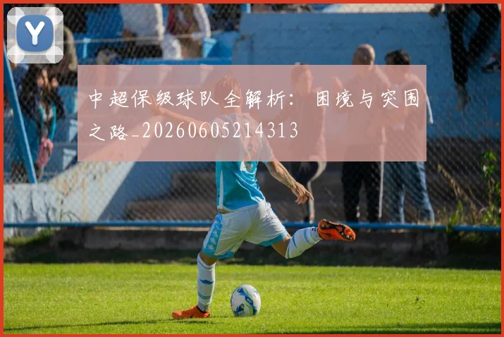 中超保级球队全解析：困境与突围之路_20260605214313