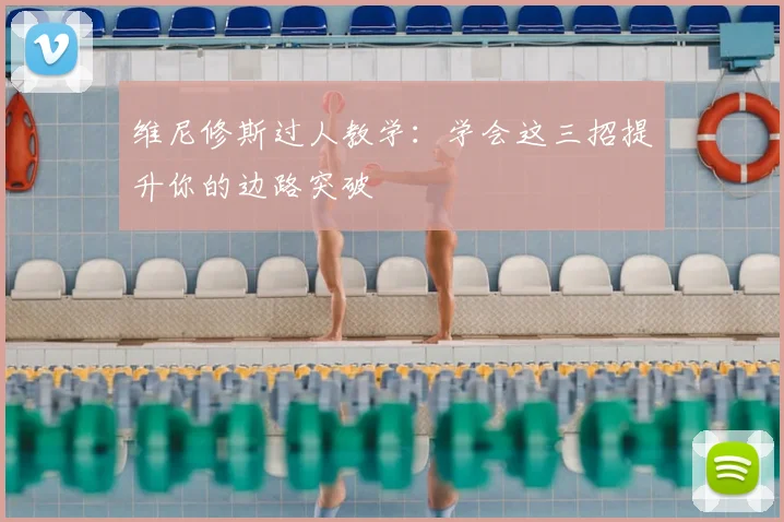 维尼修斯过人教学：学会这三招提升你的边路突破