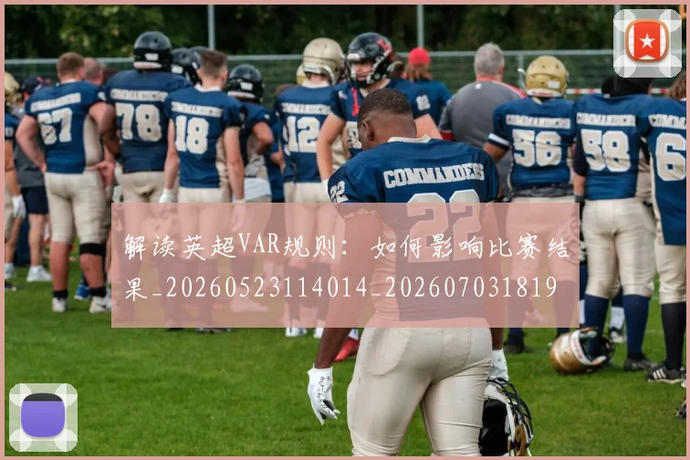 解读英超VAR规则:如何影响比赛结果_20260523114014_20260703181946