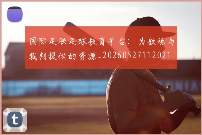 国际足联足球教育平台：为教练与裁判提供的资源_20260527112021
