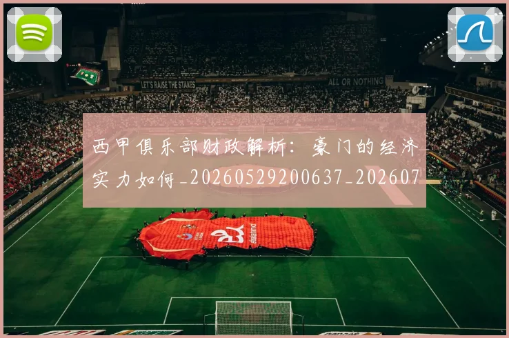 西甲俱乐部财政解析：豪门的经济实力如何_20260529200637_20260703181841